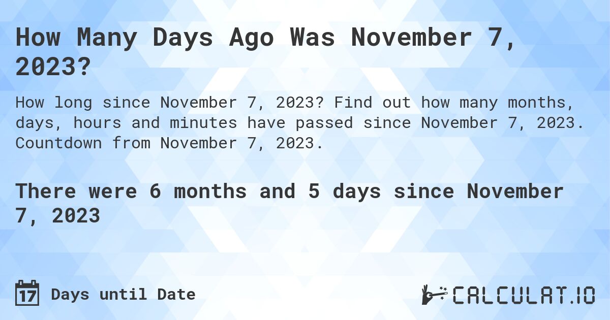How Many Days Ago Was November 7, 2023?. Find out how many months, days, hours and minutes have passed since November 7, 2023. Countdown from November 7, 2023.
