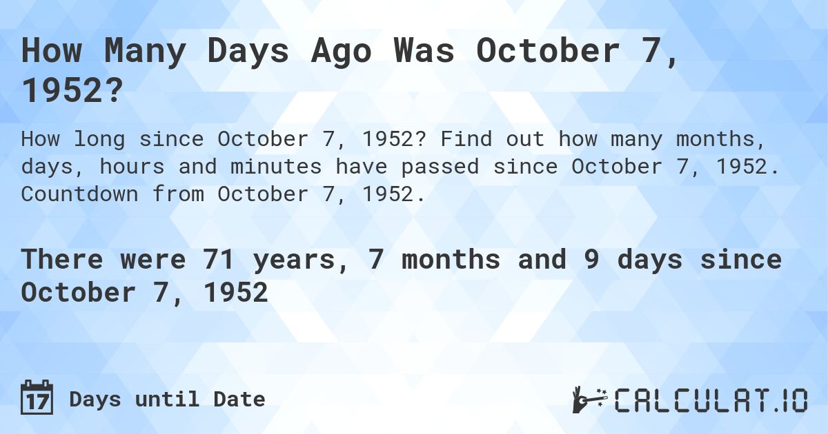 How Many Days Ago Was October 7, 1952?. Find out how many months, days, hours and minutes have passed since October 7, 1952. Countdown from October 7, 1952.