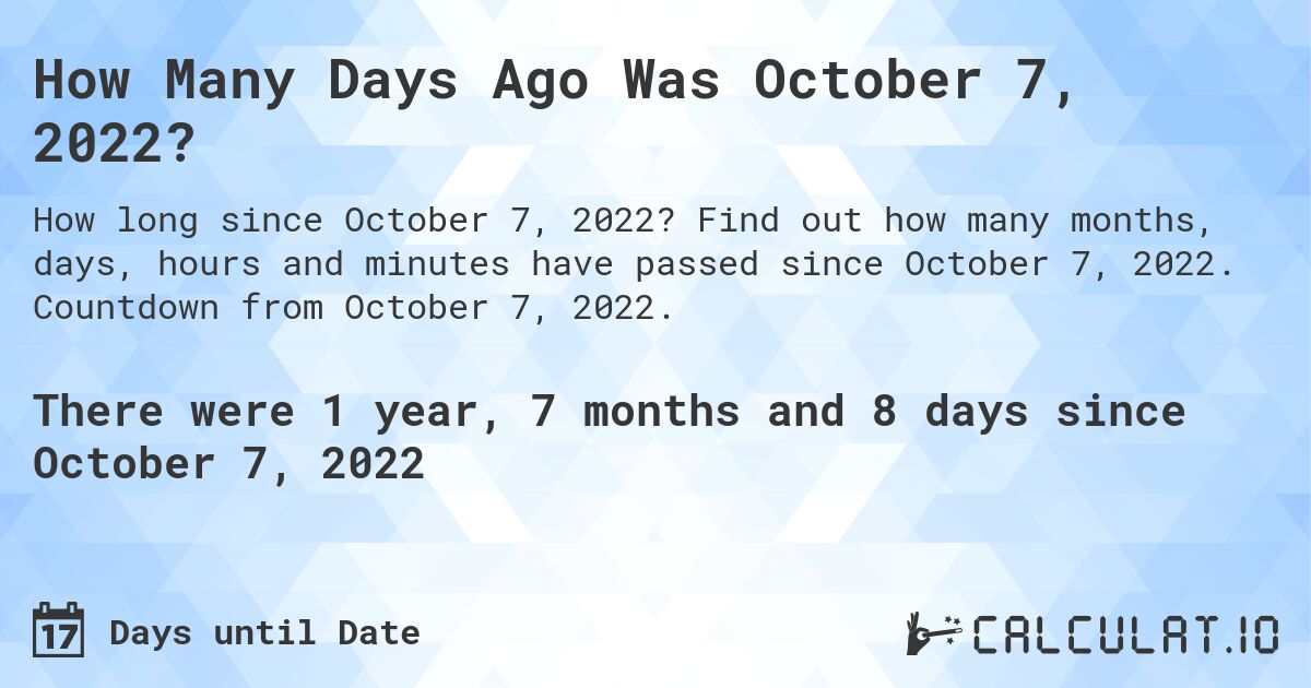 How Many Days Ago Was October 7, 2022?. Find out how many months, days, hours and minutes have passed since October 7, 2022. Countdown from October 7, 2022.