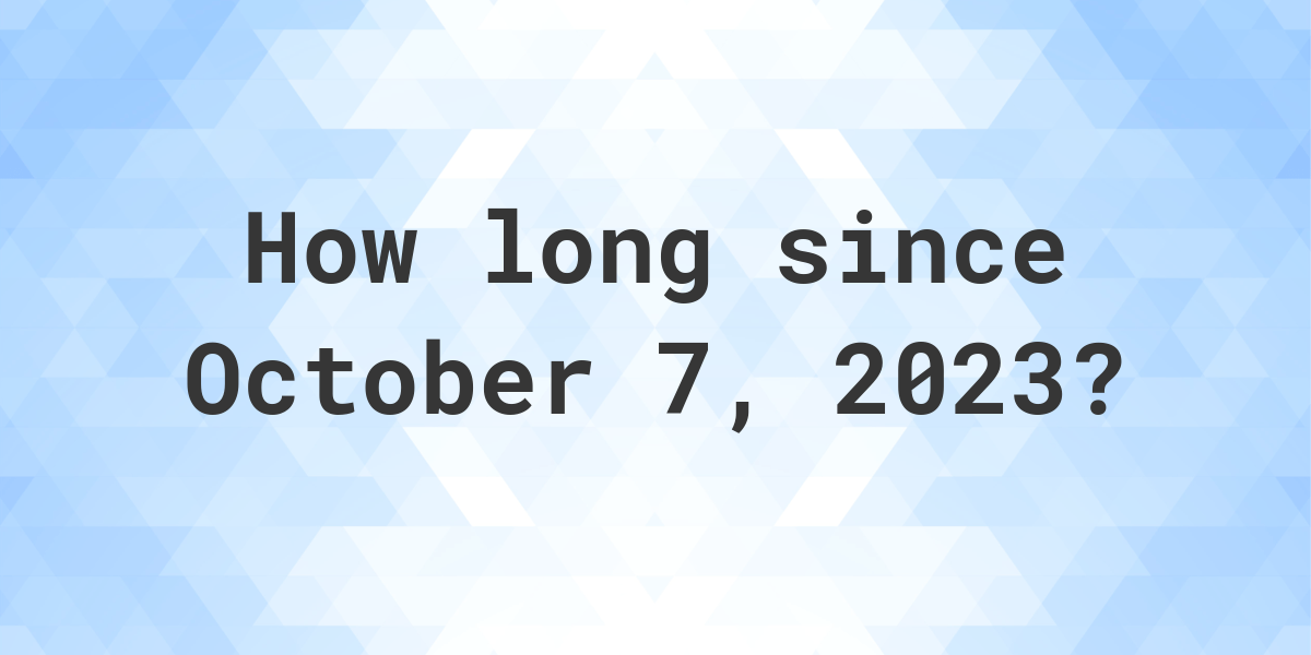 How Many Days Ago Was October 7, 2023? Calculatio