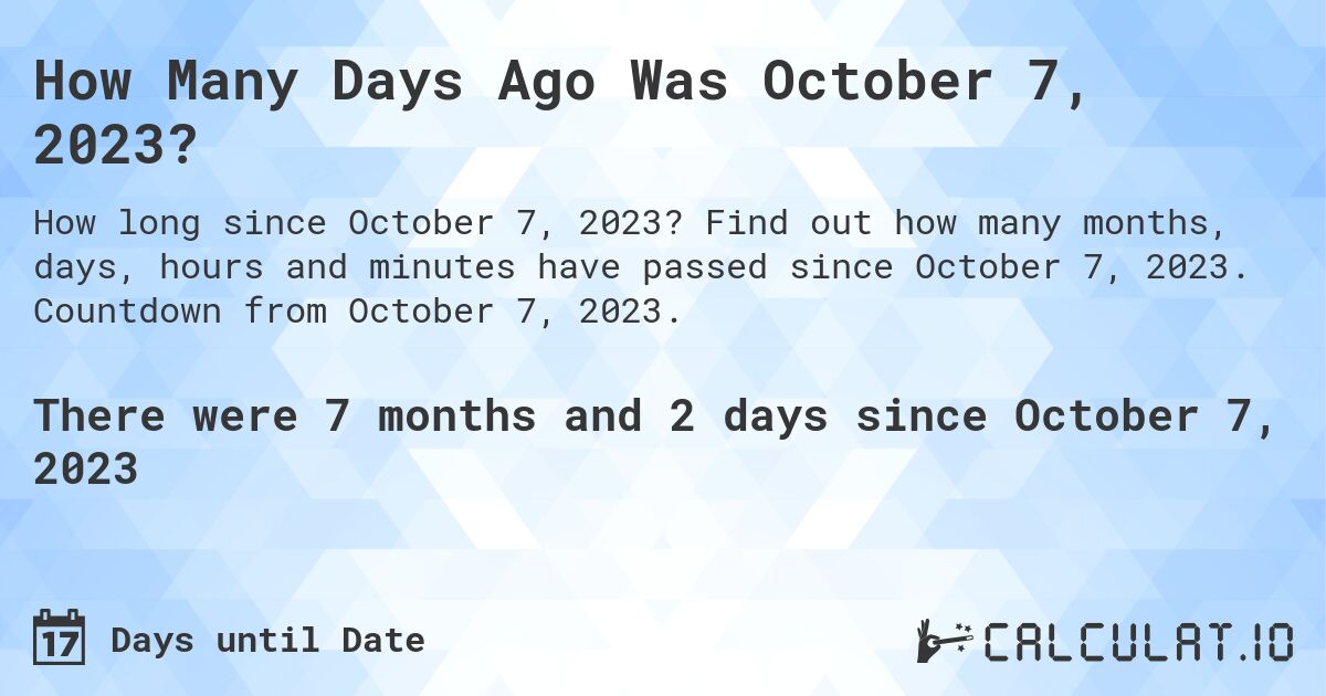 How Many Days Ago Was October 7, 2023?. Find out how many months, days, hours and minutes have passed since October 7, 2023. Countdown from October 7, 2023.