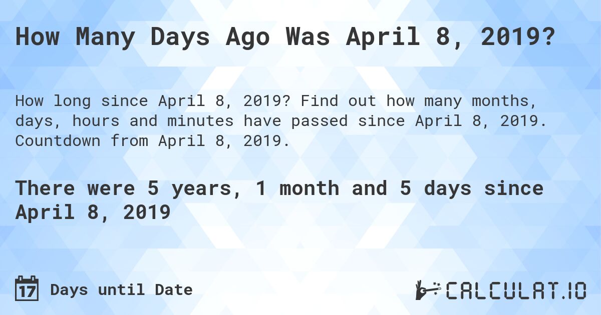 How Many Days Ago Was April 8, 2019?. Find out how many months, days, hours and minutes have passed since April 8, 2019. Countdown from April 8, 2019.