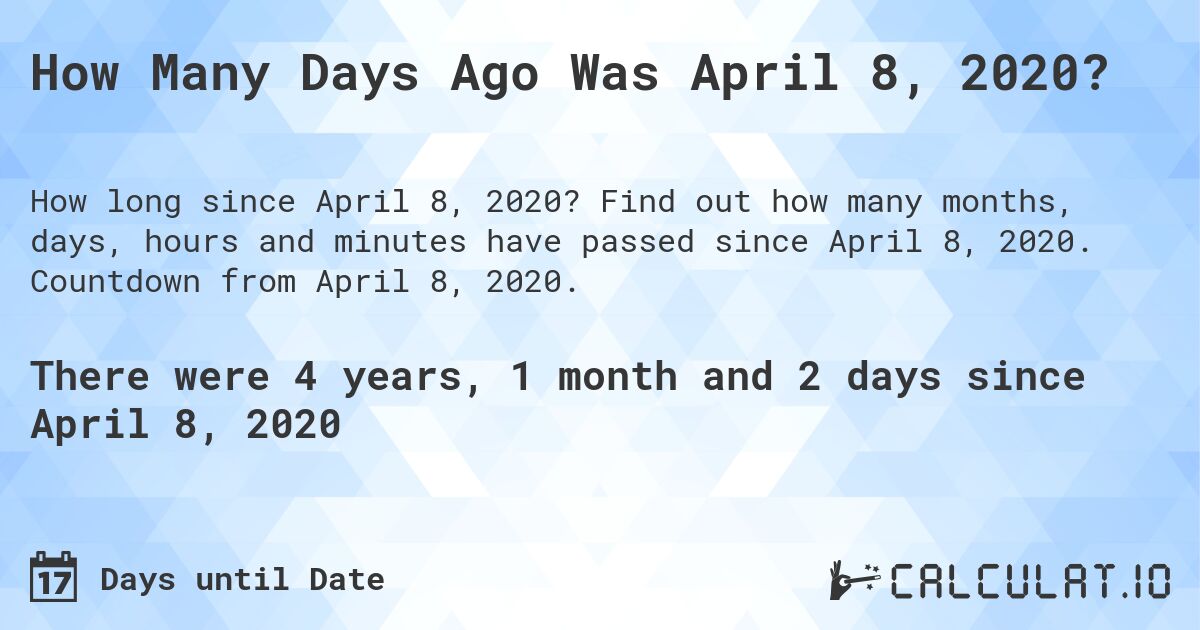How Many Days Ago Was April 8, 2020?. Find out how many months, days, hours and minutes have passed since April 8, 2020. Countdown from April 8, 2020.