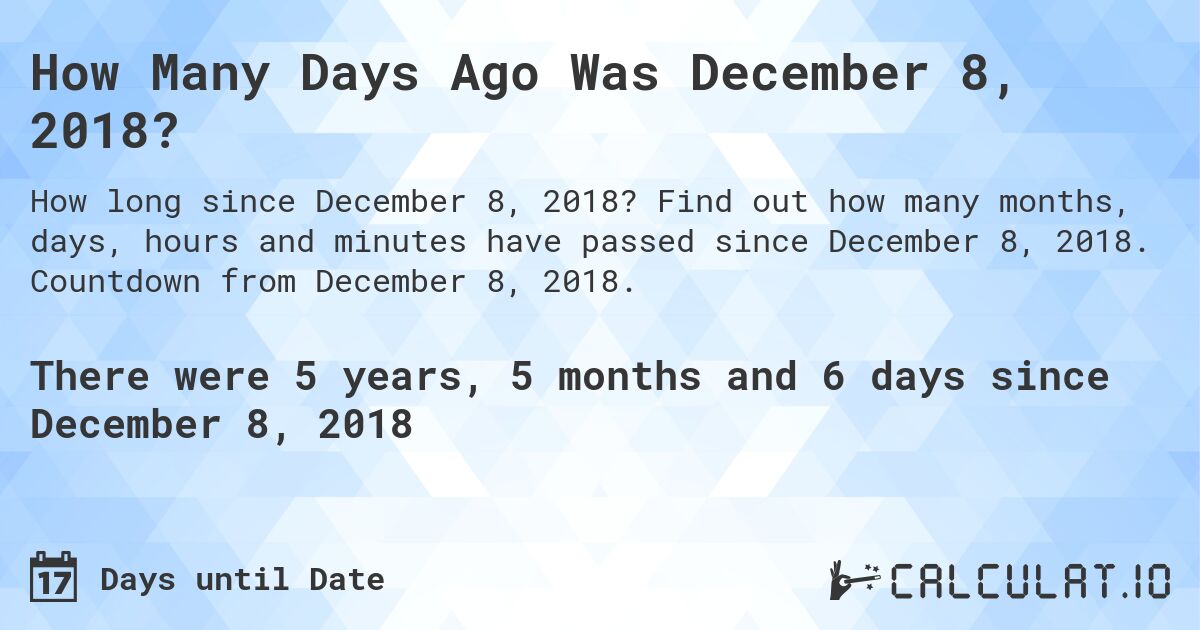How Many Days Ago Was December 8, 2018?. Find out how many months, days, hours and minutes have passed since December 8, 2018. Countdown from December 8, 2018.