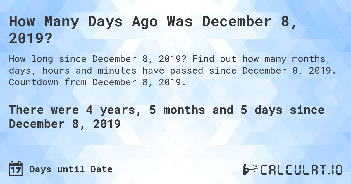 How Many Days Ago Was December 8, 2019?. Find out how many months, days, hours and minutes have passed since December 8, 2019. Countdown from December 8, 2019.