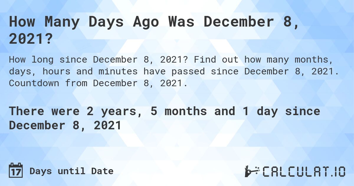How Many Days Ago Was December 8, 2021?. Find out how many months, days, hours and minutes have passed since December 8, 2021. Countdown from December 8, 2021.