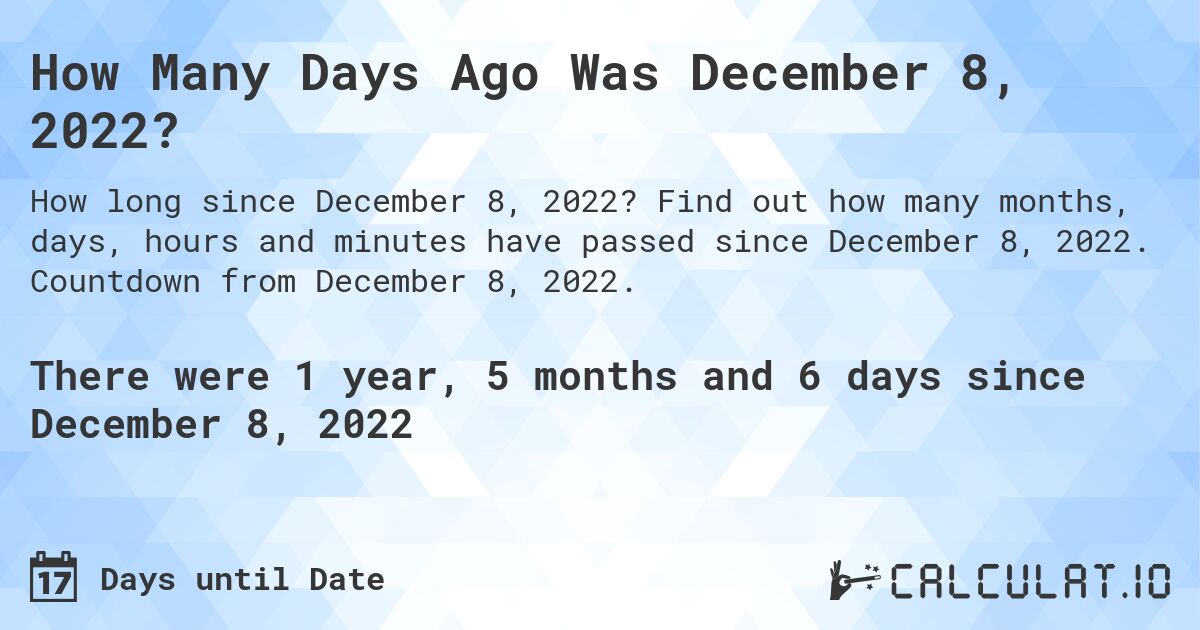 How Many Days Ago Was December 8, 2022?. Find out how many months, days, hours and minutes have passed since December 8, 2022. Countdown from December 8, 2022.