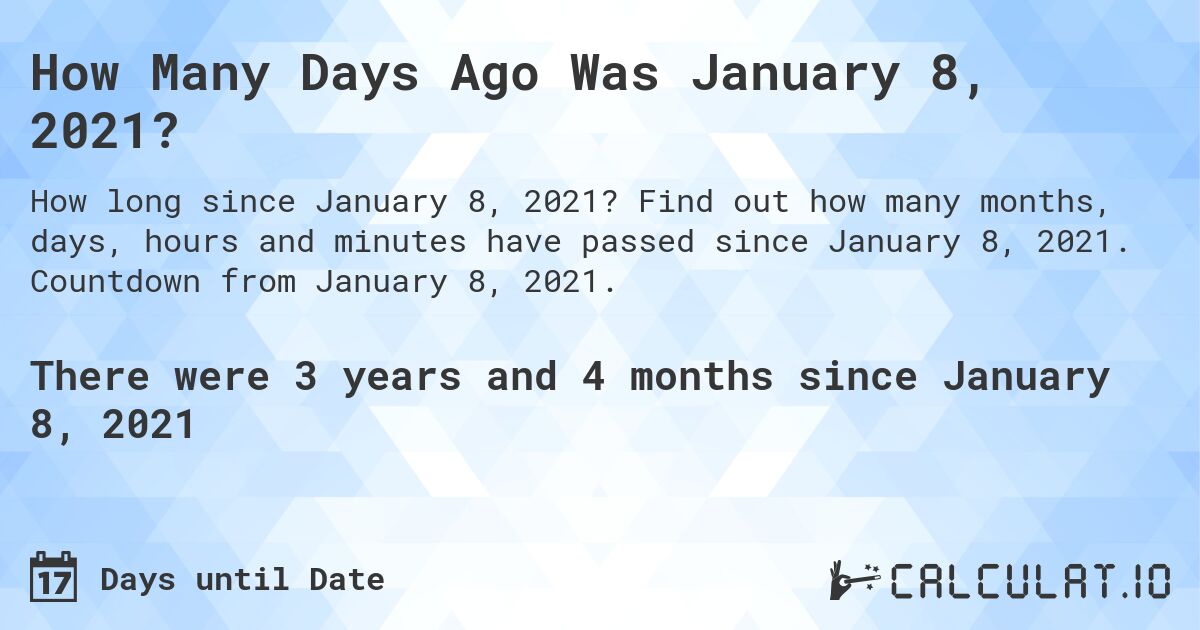 How Many Days Ago Was January 8, 2021?. Find out how many months, days, hours and minutes have passed since January 8, 2021. Countdown from January 8, 2021.