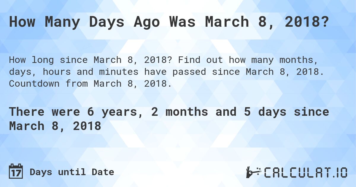 How Many Days Ago Was March 8, 2018?. Find out how many months, days, hours and minutes have passed since March 8, 2018. Countdown from March 8, 2018.