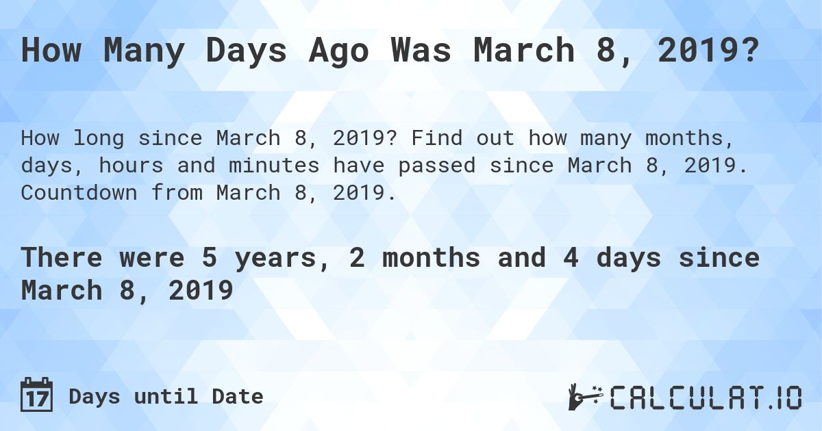 How Many Days Ago Was March 8, 2019?. Find out how many months, days, hours and minutes have passed since March 8, 2019. Countdown from March 8, 2019.