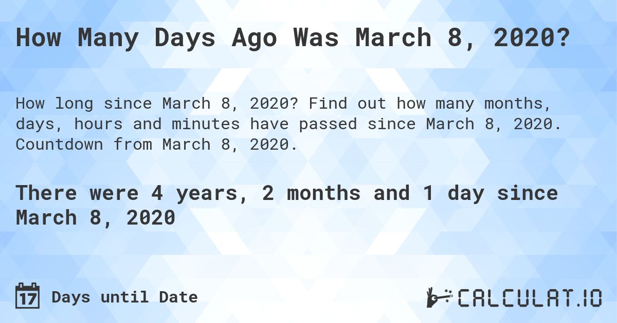 How Many Days Ago Was March 8, 2020?. Find out how many months, days, hours and minutes have passed since March 8, 2020. Countdown from March 8, 2020.