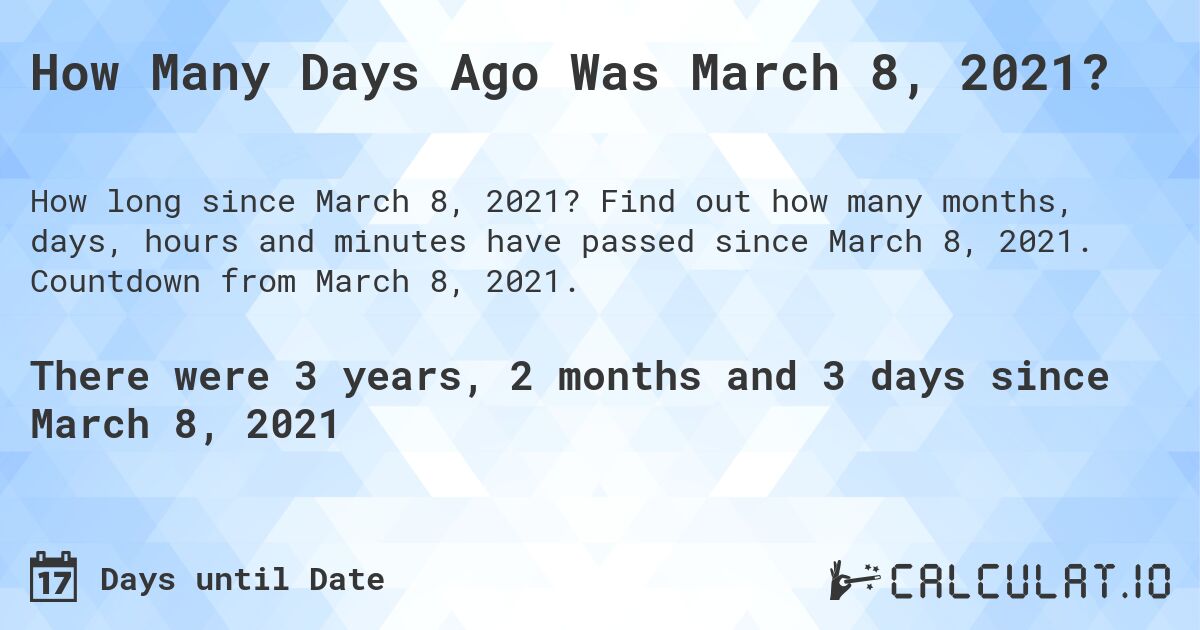 How Many Days Ago Was March 8, 2021?. Find out how many months, days, hours and minutes have passed since March 8, 2021. Countdown from March 8, 2021.