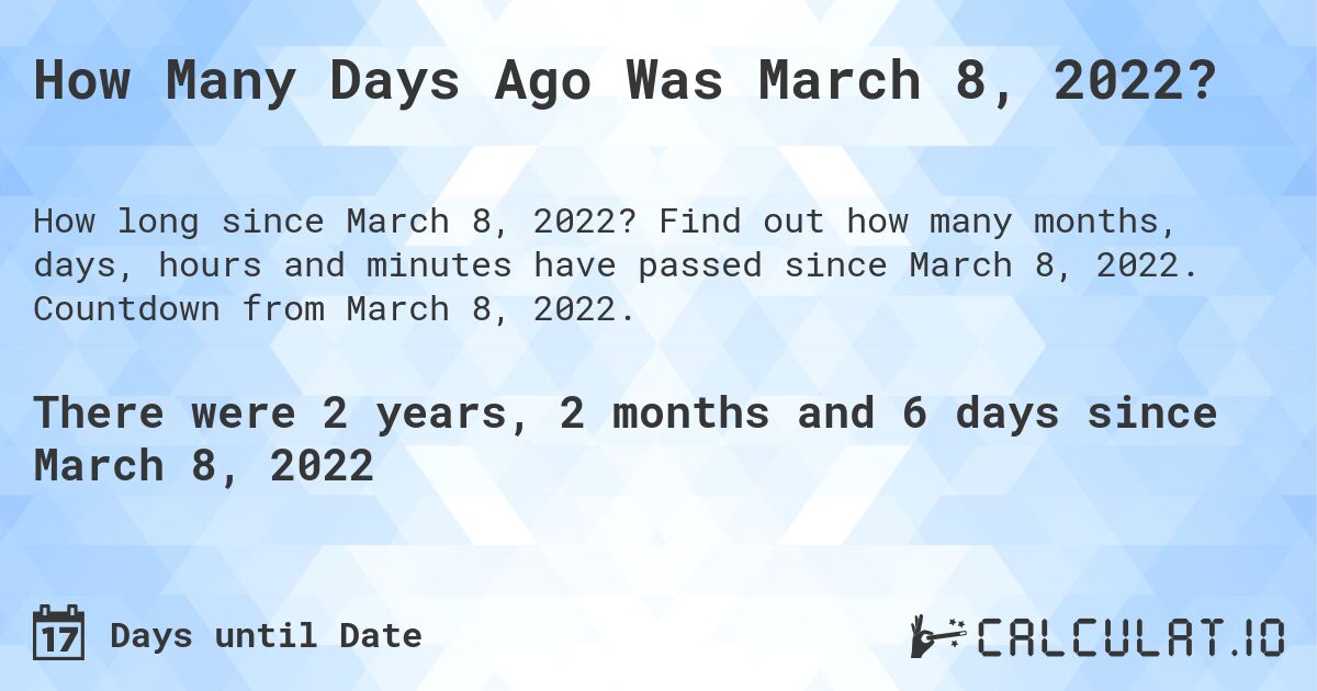 How Many Days Ago Was March 8, 2022?. Find out how many months, days, hours and minutes have passed since March 8, 2022. Countdown from March 8, 2022.