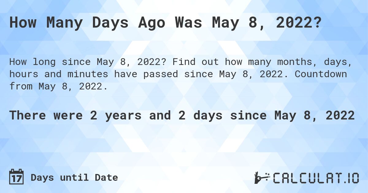 How Many Days Ago Was May 8, 2022?. Find out how many months, days, hours and minutes have passed since May 8, 2022. Countdown from May 8, 2022.