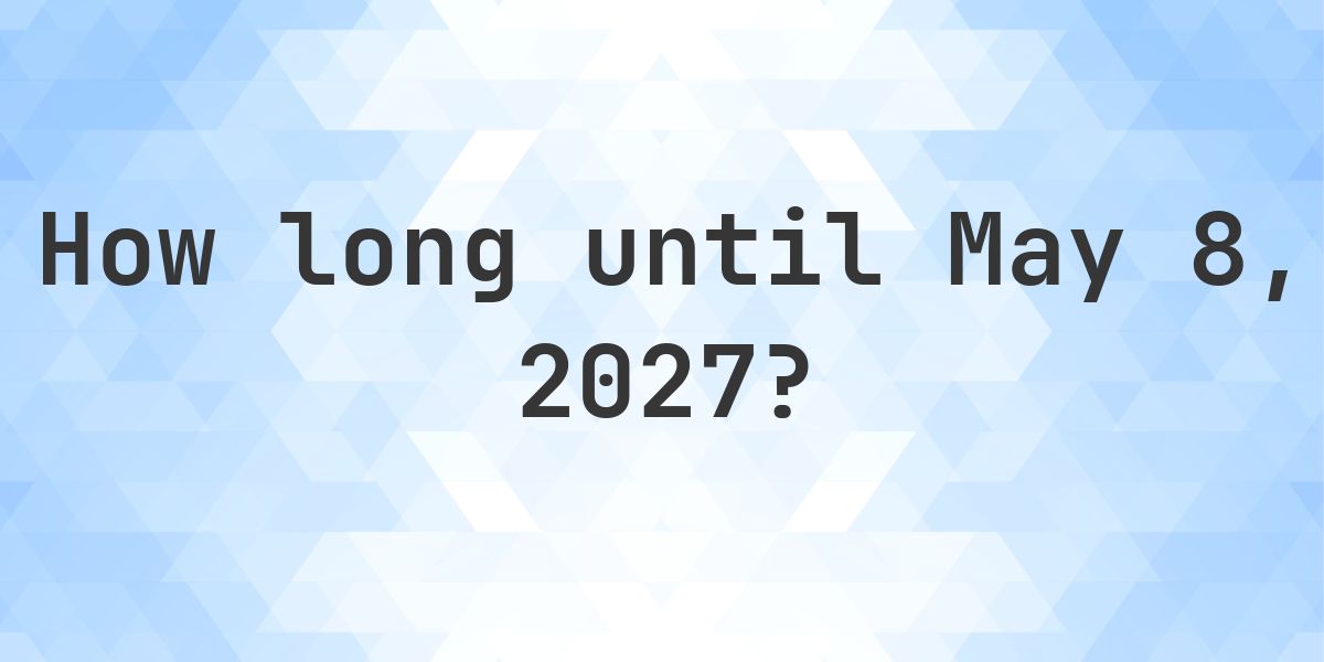 How Many Days Until May 8, 2027? - Calculatio