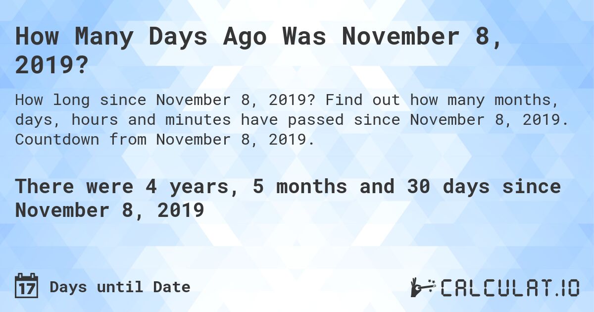 How Many Days Ago Was November 8, 2019?. Find out how many months, days, hours and minutes have passed since November 8, 2019. Countdown from November 8, 2019.