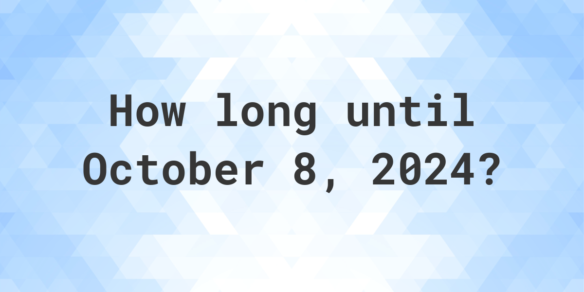 How Many Days Until October 8, 2024? Calculatio