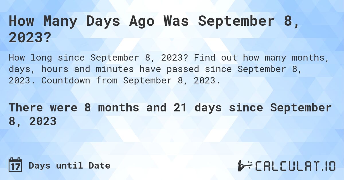 How Many Days Ago Was September 8, 2023?. Find out how many months, days, hours and minutes have passed since September 8, 2023. Countdown from September 8, 2023.