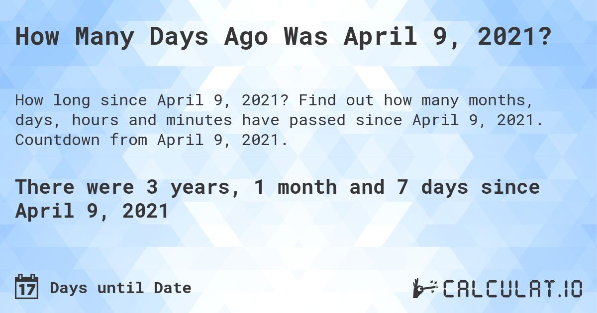 How Many Days Ago Was April 9, 2021?. Find out how many months, days, hours and minutes have passed since April 9, 2021. Countdown from April 9, 2021.