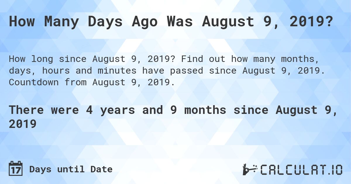 How Many Days Ago Was August 9, 2019?. Find out how many months, days, hours and minutes have passed since August 9, 2019. Countdown from August 9, 2019.