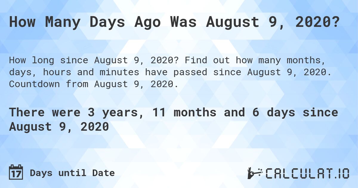 How Many Days Ago Was August 9, 2020?. Find out how many months, days, hours and minutes have passed since August 9, 2020. Countdown from August 9, 2020.