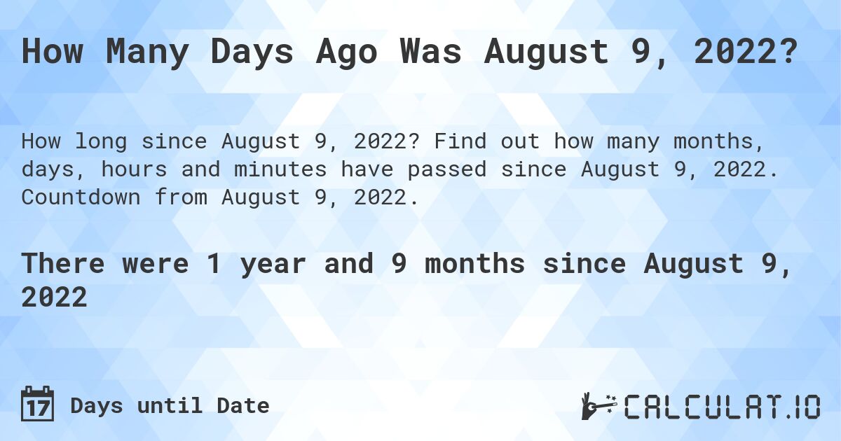 How Many Days Ago Was August 9, 2022?. Find out how many months, days, hours and minutes have passed since August 9, 2022. Countdown from August 9, 2022.