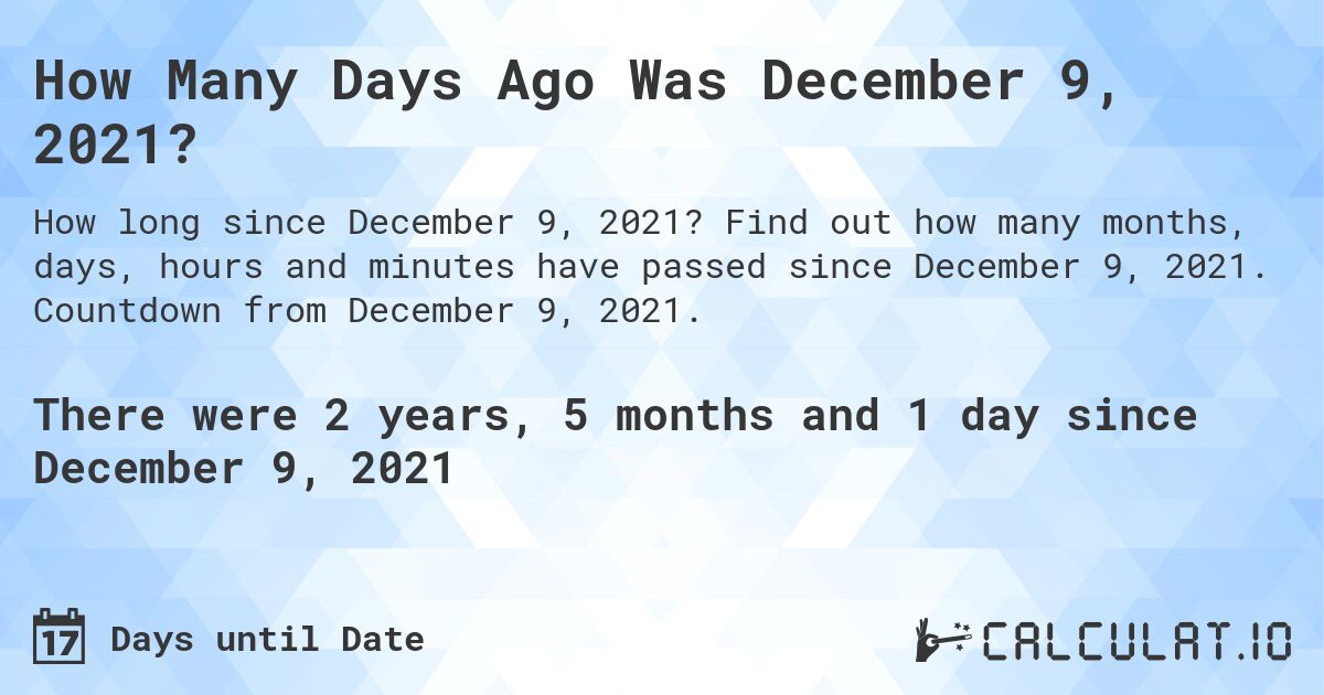 How Many Days Ago Was December 9, 2021?. Find out how many months, days, hours and minutes have passed since December 9, 2021. Countdown from December 9, 2021.
