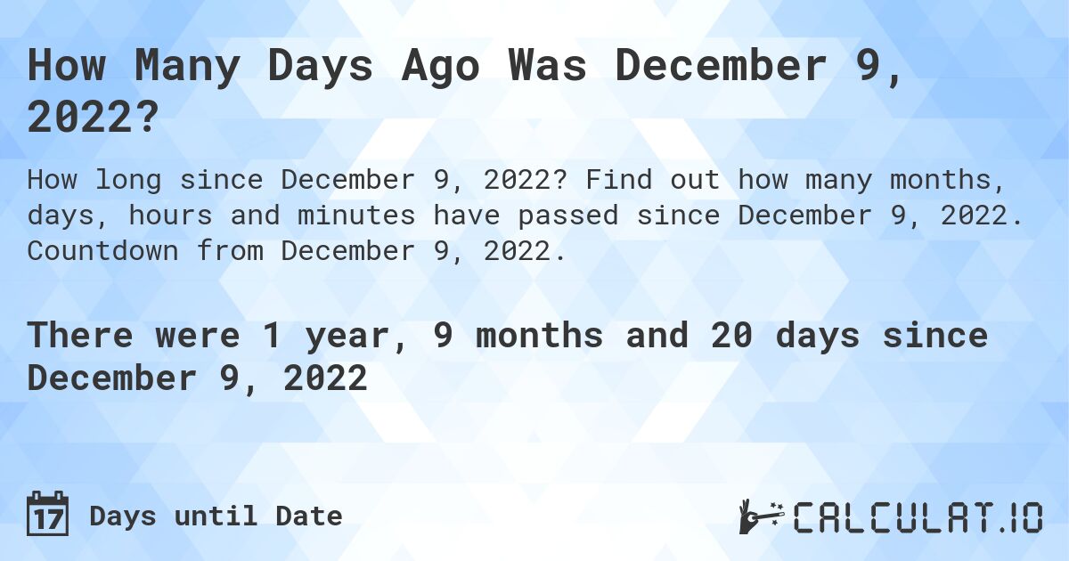 How Many Days Ago Was December 9, 2022?. Find out how many months, days, hours and minutes have passed since December 9, 2022. Countdown from December 9, 2022.