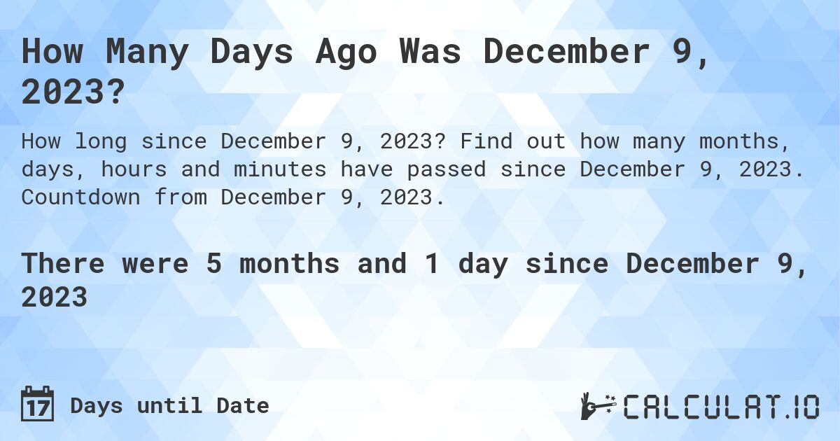 How Many Days Ago Was December 9, 2023?. Find out how many months, days, hours and minutes have passed since December 9, 2023. Countdown from December 9, 2023.