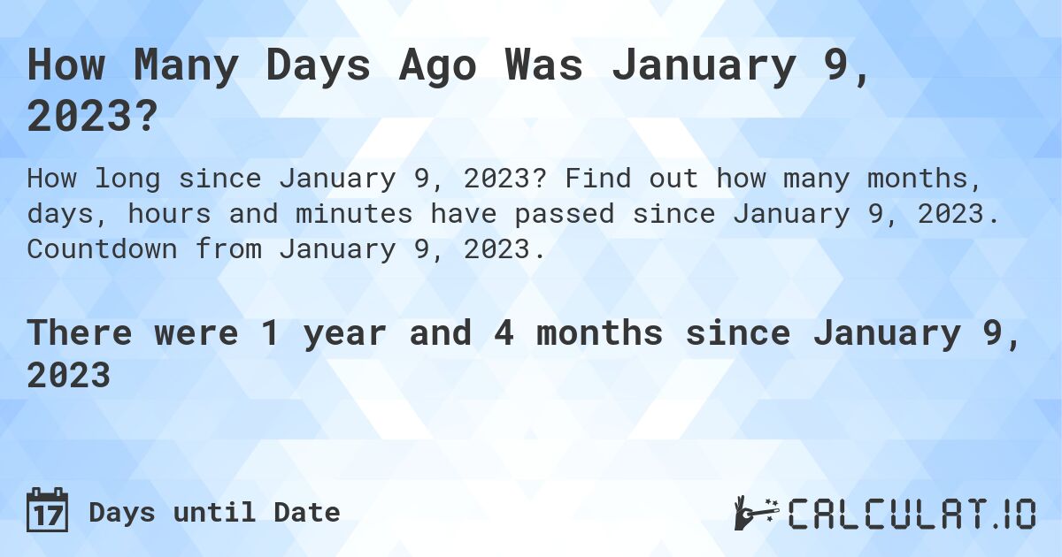 How Many Days Ago Was January 9, 2023?. Find out how many months, days, hours and minutes have passed since January 9, 2023. Countdown from January 9, 2023.