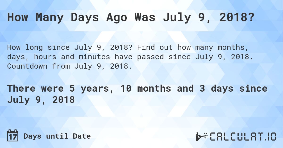 How Many Days Ago Was July 9, 2018?. Find out how many months, days, hours and minutes have passed since July 9, 2018. Countdown from July 9, 2018.