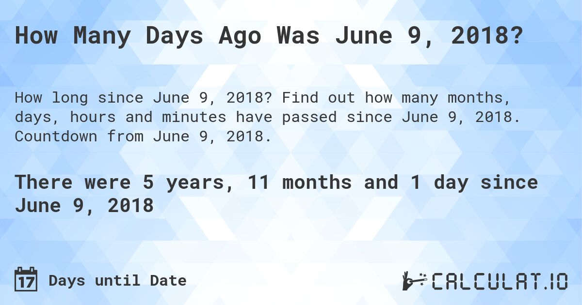 How Many Days Ago Was June 9, 2018?. Find out how many months, days, hours and minutes have passed since June 9, 2018. Countdown from June 9, 2018.