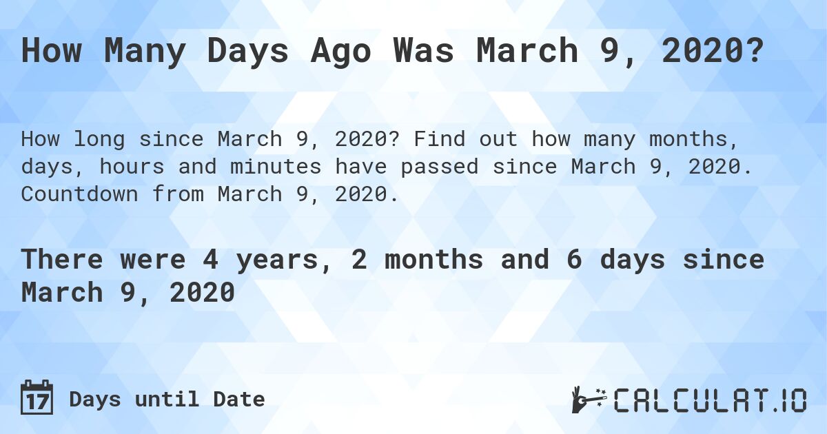 How Many Days Ago Was March 9, 2020?. Find out how many months, days, hours and minutes have passed since March 9, 2020. Countdown from March 9, 2020.