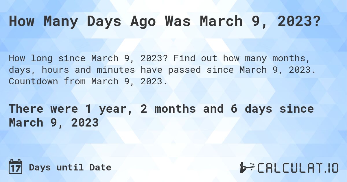 How Many Days Ago Was March 9, 2023?. Find out how many months, days, hours and minutes have passed since March 9, 2023. Countdown from March 9, 2023.