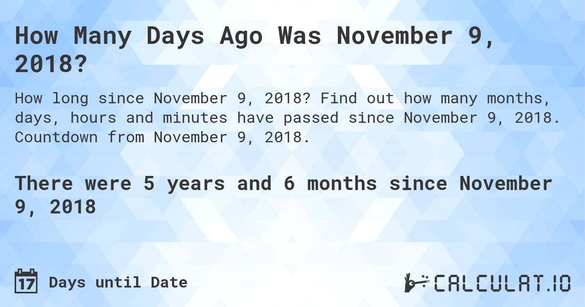 How Many Days Ago Was November 9, 2018?. Find out how many months, days, hours and minutes have passed since November 9, 2018. Countdown from November 9, 2018.