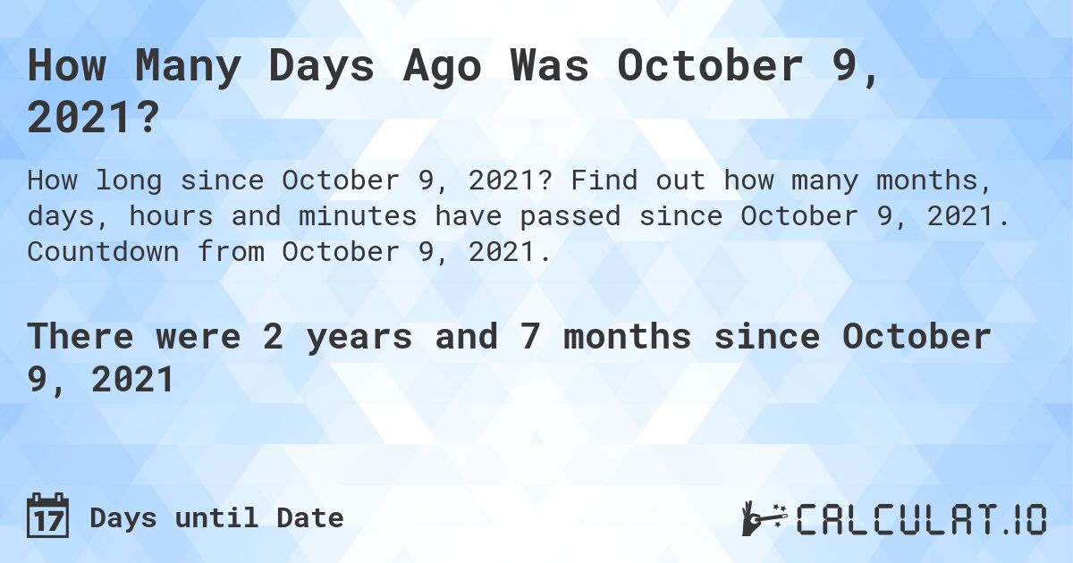 How Many Days Ago Was October 9, 2021?. Find out how many months, days, hours and minutes have passed since October 9, 2021. Countdown from October 9, 2021.