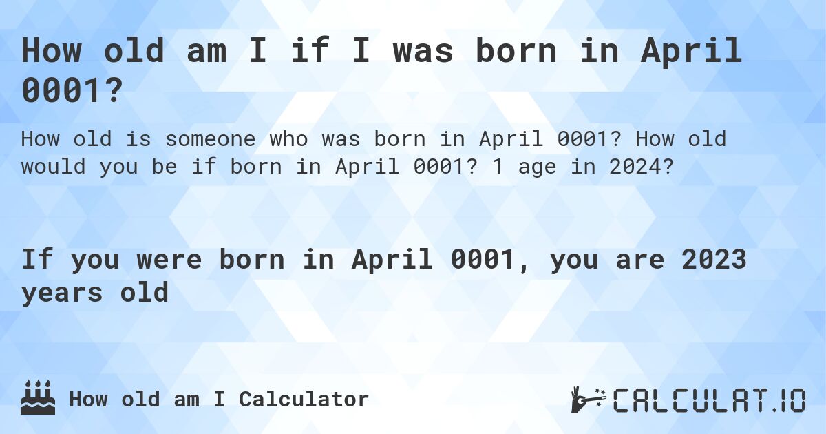 How old am I if I was born in April 0001?. How old would you be if born in April 0001? 1 age in 2024? 