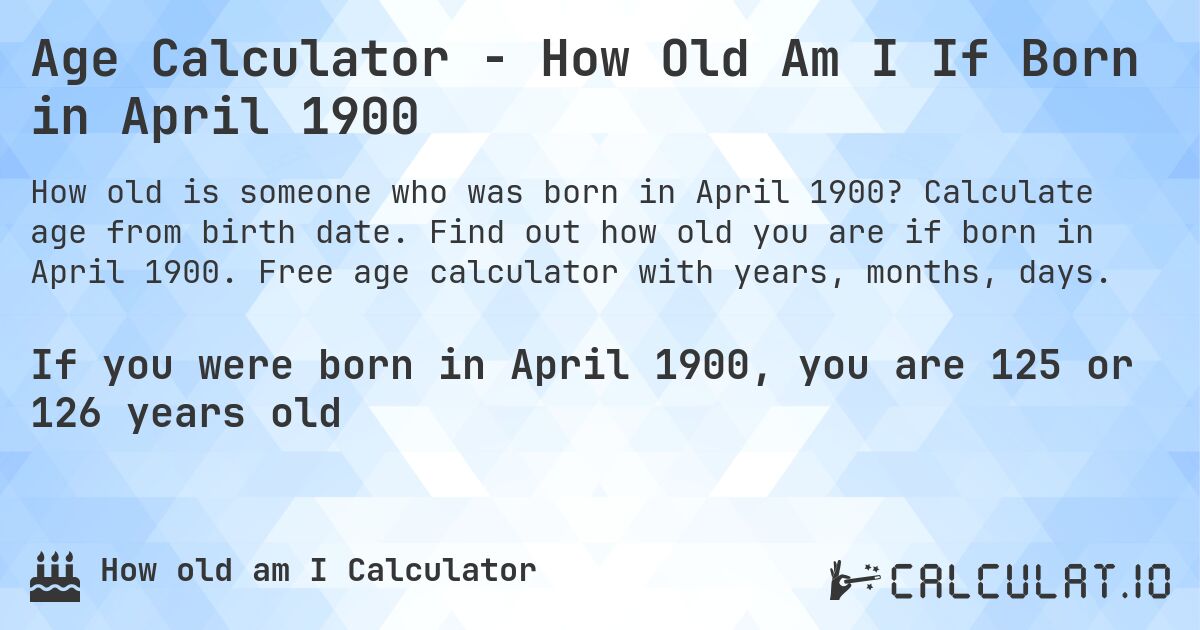 Age Calculator - How Old Am I If Born in April 1900. Calculate age from birth date. Find out how old you are if born in April 1900. Free age calculator with years, months, days.