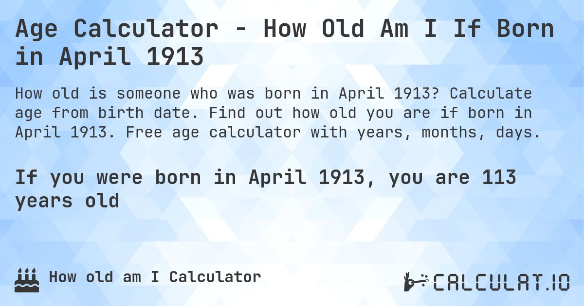 Age Calculator - How Old Am I If Born in April 1913. Calculate age from birth date. Find out how old you are if born in April 1913. Free age calculator with years, months, days.