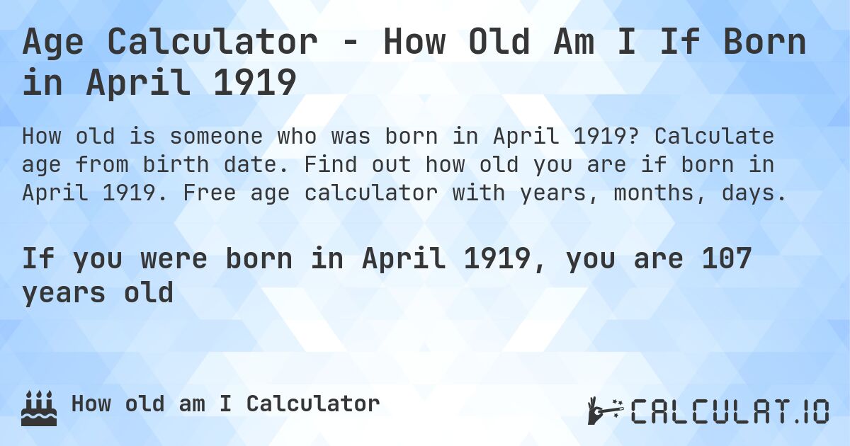 Age Calculator - How Old Am I If Born in April 1919. Calculate age from birth date. Find out how old you are if born in April 1919. Free age calculator with years, months, days.