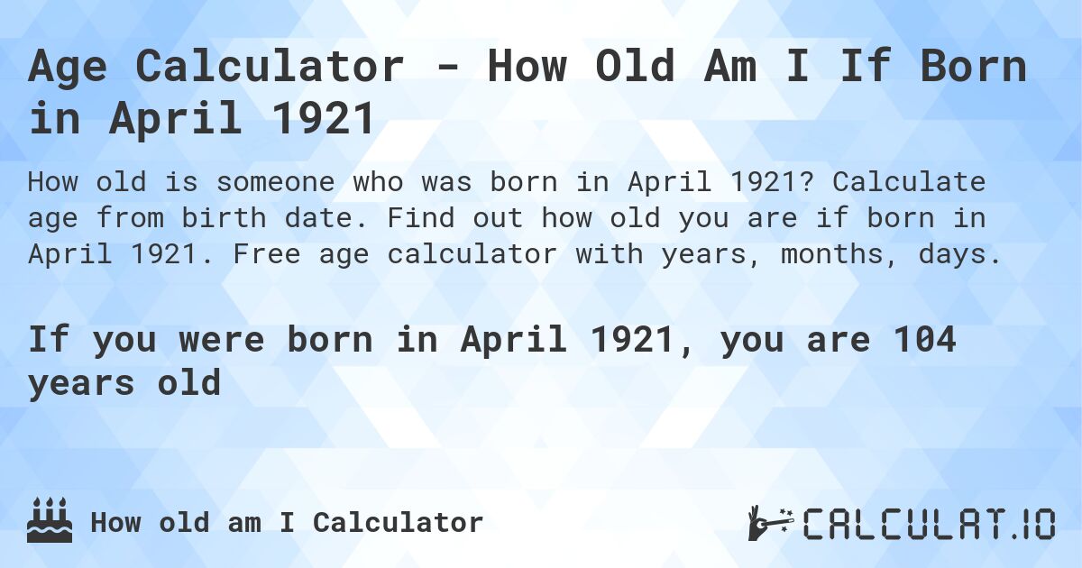 Age Calculator - How Old Am I If Born in April 1921. Calculate age from birth date. Find out how old you are if born in April 1921. Free age calculator with years, months, days.
