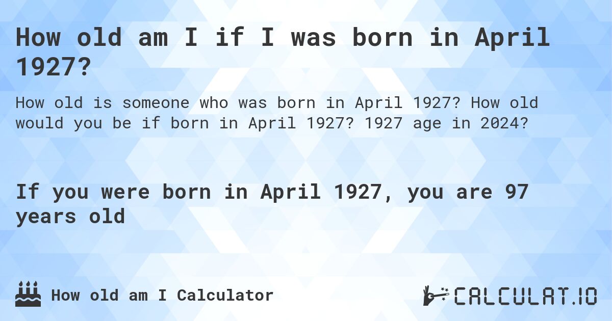 How old am I if I was born in April 1927?. How old would you be if born in April 1927? 1927 age in 2024? 