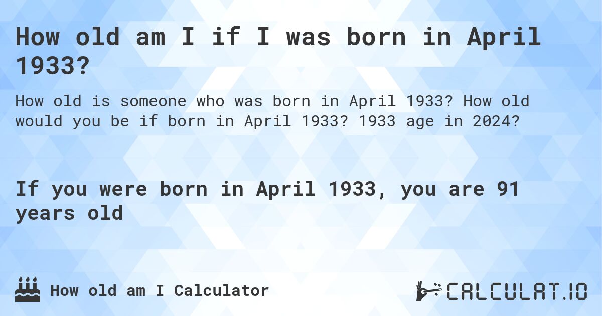 How old am I if I was born in April 1933?. How old would you be if born in April 1933? 1933 age in 2024? 