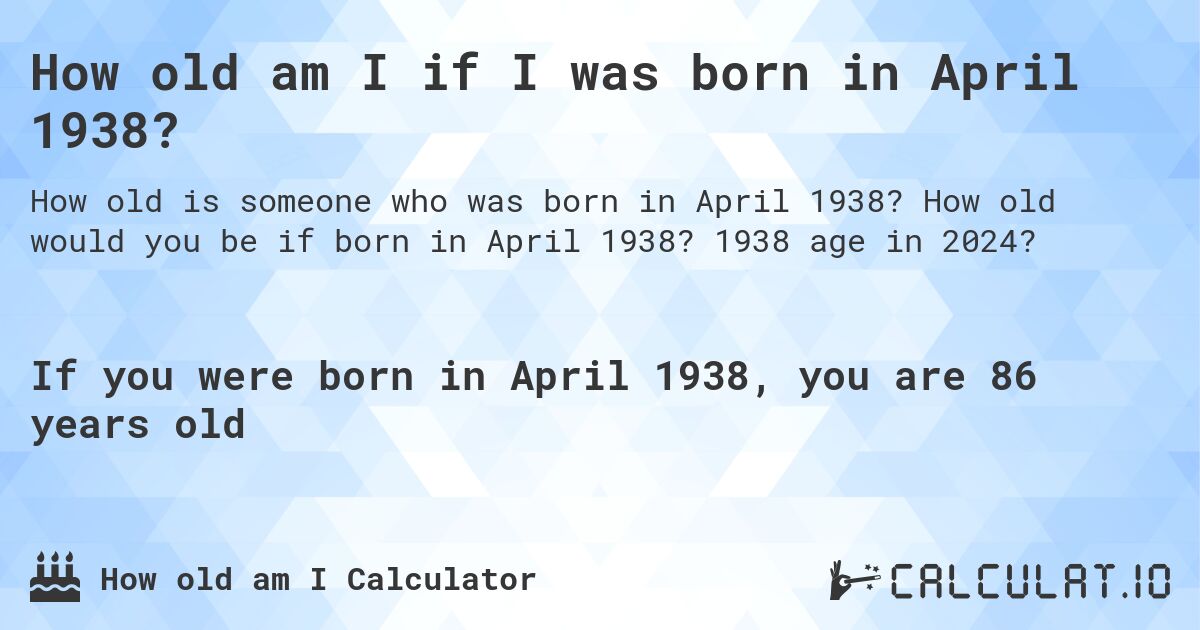 How old am I if I was born in April 1938?. How old would you be if born in April 1938? 1938 age in 2024? 