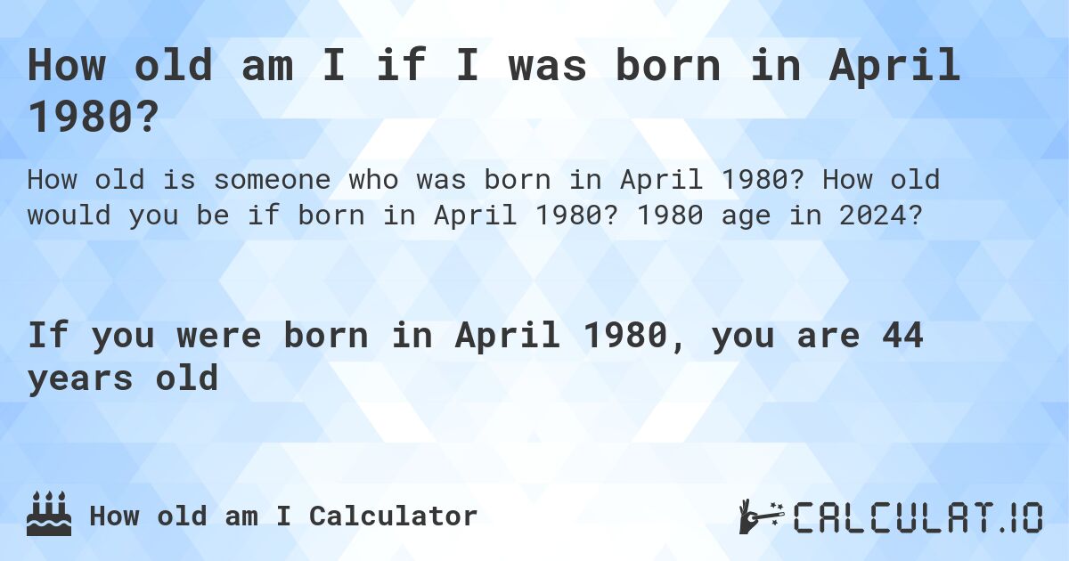 How old am I if I was born in April 1980?. How old would you be if born in April 1980? 1980 age in 2024? 