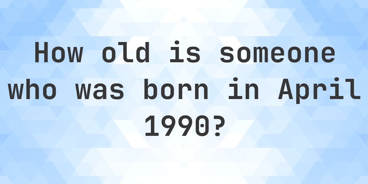 How Old Am I If I Was Born in April 1990 - Calculatio