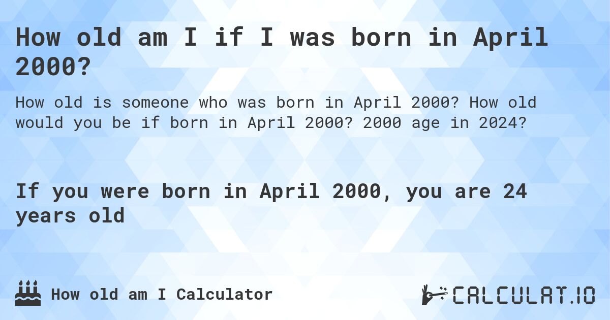 How old am I if I was born in April 2000?. How old would you be if born in April 2000? 2000 age in 2024? 