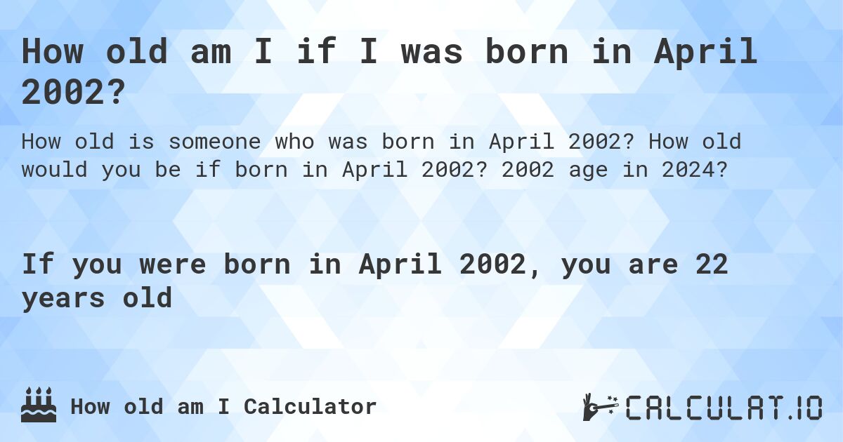 How old am I if I was born in April 2002?. How old would you be if born in April 2002? 2002 age in 2024? 