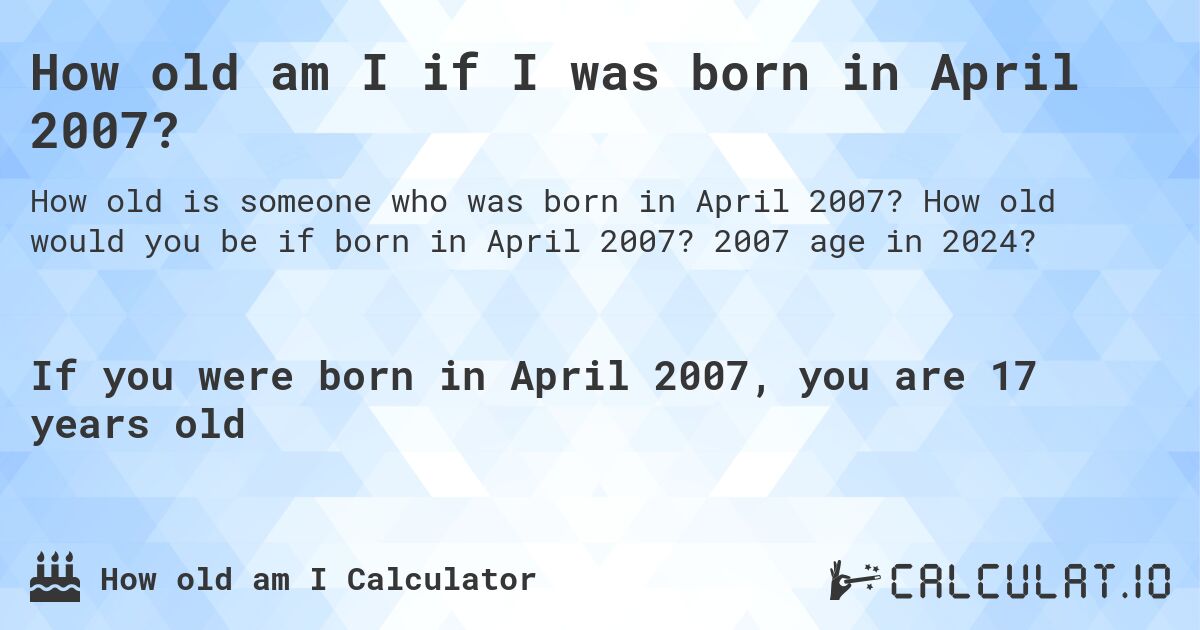 How old am I if I was born in April 2007?. How old would you be if born in April 2007? 2007 age in 2024? 