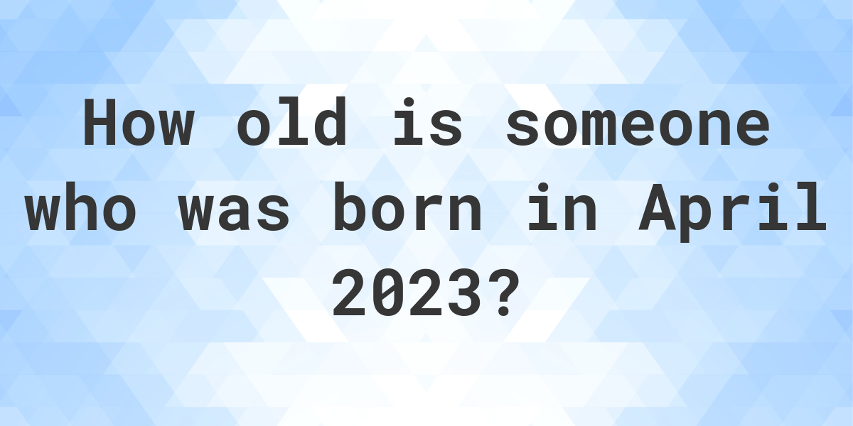 How old am I if I was born in April 2023? Calculatio